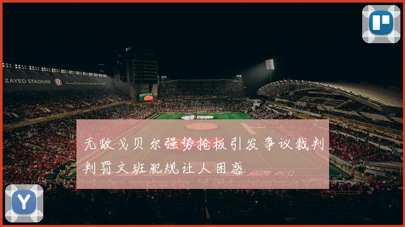 无敌戈贝尔强势抢板引发争议裁判判罚文班犯规让人困惑