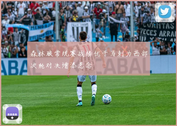 森林狼常规赛战绩优于马刺为西部次轮对决增添悬念