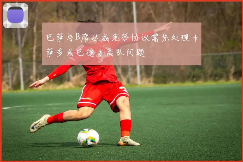 巴萨与B席达成免签协议需先处理卡萨多或巴德吉离队问题